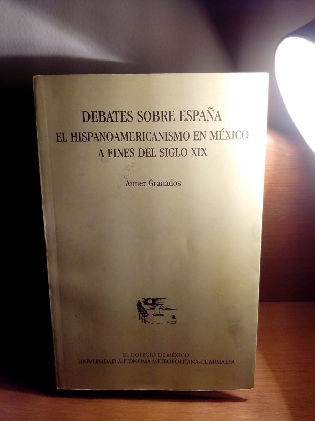 Portada del libro Debates sobre España El hispanoamericanismo en México a fines del siglo XIX de Aimer Granados El Colegio de México